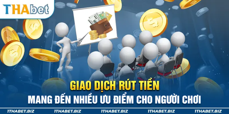 Giao dịch rút tiền mang đến nhiều ưu điểm cho người chơi