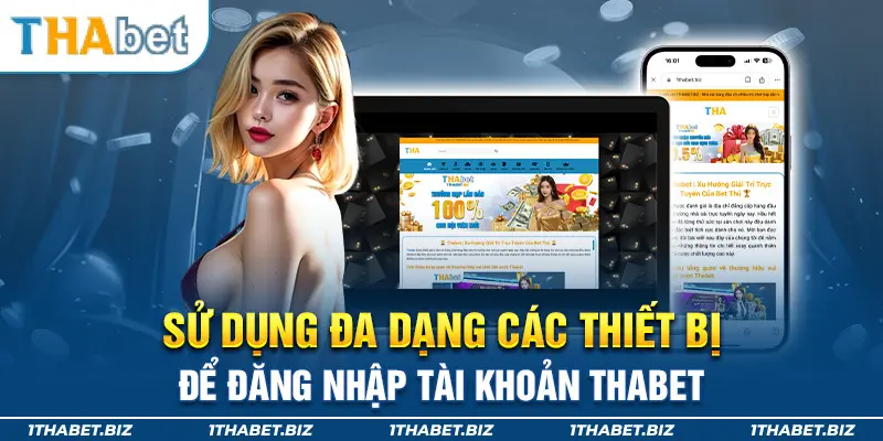 Sử dụng đa dạng các thiết bị để đăng nhập tài khoản Thabet